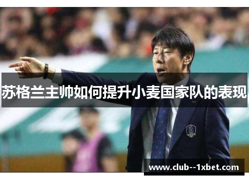 苏格兰主帅如何提升小麦国家队的表现 苏格兰主帅如何提升小麦国家队的表现