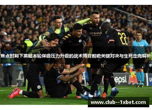 焦点时刻下英超本轮保级压力升级的战术博弈前瞻关键对决与生死走向解析 焦点时刻下英超本轮保级压力升级的战术博弈前瞻关键对决与生死走向解析