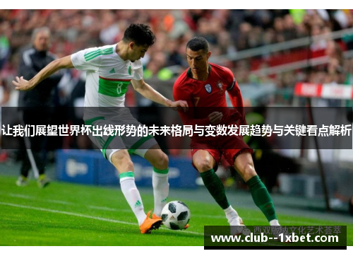让我们展望世界杯出线形势的未来格局与变数发展趋势与关键看点解析
