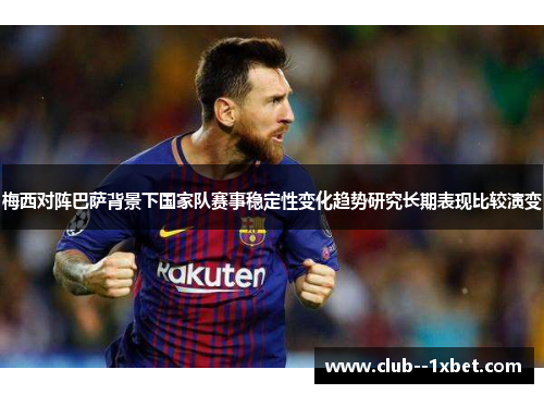 梅西对阵巴萨背景下国家队赛事稳定性变化趋势研究长期表现比较演变