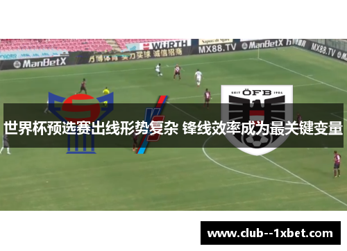 世界杯预选赛出线形势复杂 锋线效率成为最关键变量