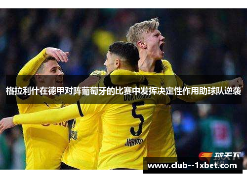 格拉利什在德甲对阵葡萄牙的比赛中发挥决定性作用助球队逆袭 格拉利什在德甲对阵葡萄牙的比赛中发挥决定性作用助球队逆袭