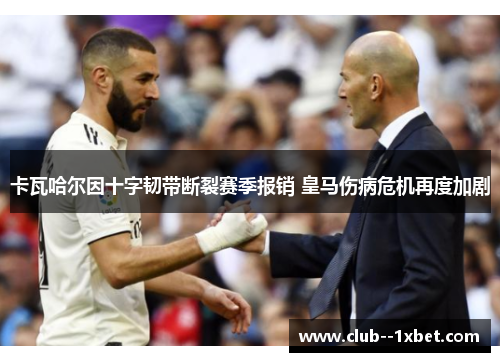 卡瓦哈尔因十字韧带断裂赛季报销 皇马伤病危机再度加剧