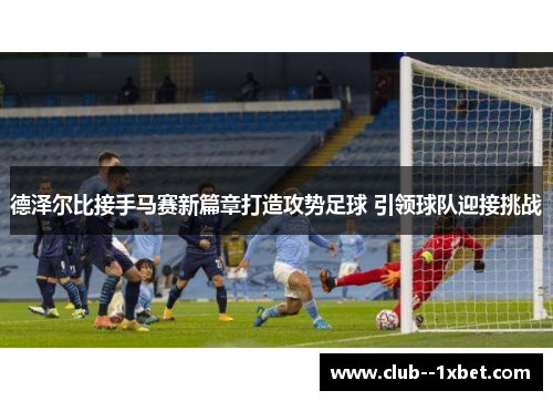 德泽尔比接手马赛新篇章打造攻势足球 引领球队迎接挑战