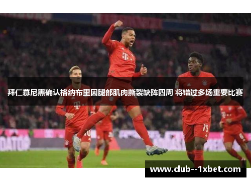 拜仁慕尼黑确认格纳布里因腿部肌肉撕裂缺阵四周 将错过多场重要比赛 拜仁慕尼黑确认格纳布里因腿部肌肉撕裂缺阵四周 将错过多场重要比赛