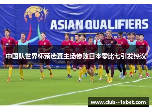 中国队世界杯预选赛主场惨败日本零比七引发热议 中国队世界杯预选赛主场惨败日本零比七引发热议