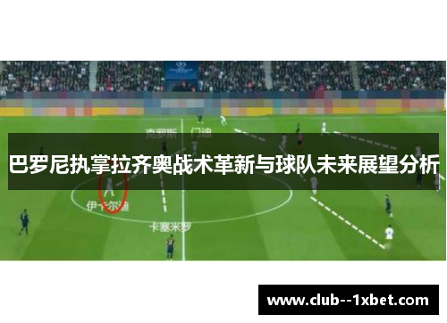 巴罗尼执掌拉齐奥战术革新与球队未来展望分析 巴罗尼执掌拉齐奥战术革新与球队未来展望分析