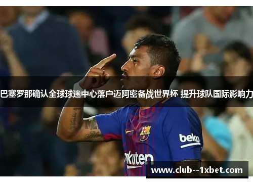 巴塞罗那确认全球球迷中心落户迈阿密备战世界杯 提升球队国际影响力 巴塞罗那确认全球球迷中心落户迈阿密备战世界杯 提升球队国际影响力