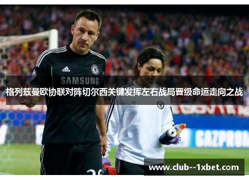格列兹曼欧协联对阵切尔西关键发挥左右战局晋级命运走向之战 格列兹曼欧协联对阵切尔西关键发挥左右战局晋级命运走向之战