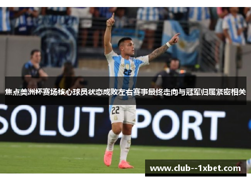 焦点美洲杯赛场核心球员状态成败左右赛事最终走向与冠军归属紧密相关 焦点美洲杯赛场核心球员状态成败左右赛事最终走向与冠军归属紧密相关