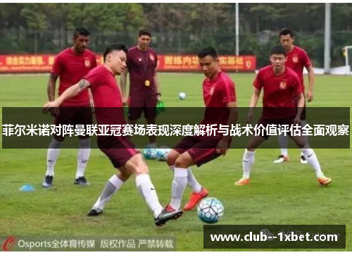 菲尔米诺对阵曼联亚冠赛场表现深度解析与战术价值评估全面观察 菲尔米诺对阵曼联亚冠赛场表现深度解析与战术价值评估全面观察