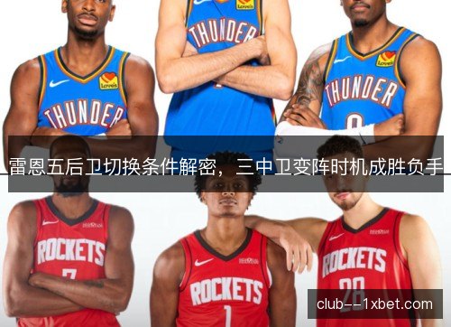 雷恩五后卫切换条件解密,三中卫变阵时机成胜负手 雷恩五后卫切换条件解密,三中卫变阵时机成胜负手